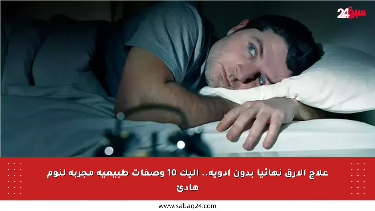 علاج الأرق نهائيا بدون أدوية.. إليك 10 وصفات طبيعية مجربة لنوم هادئ